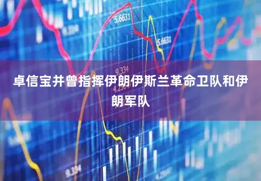 卓信宝并曾指挥伊朗伊斯兰革命卫队和伊朗军队