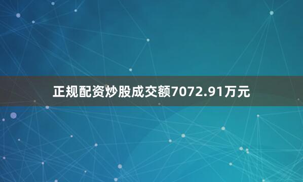 正规配资炒股成交额7072.91万元