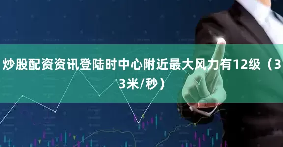 炒股配资资讯登陆时中心附近最大风力有12级（33米/秒）