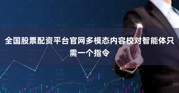 全国股票配资平台官网多模态内容校对智能体只需一个指令