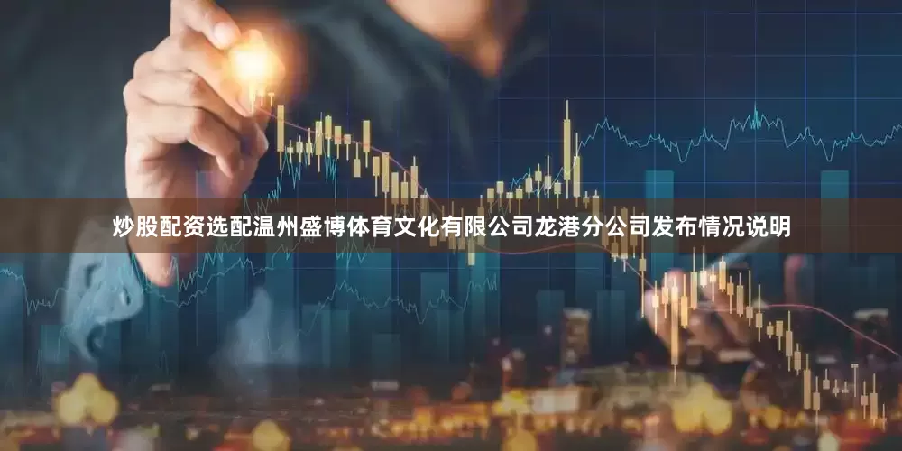 炒股配资选配温州盛博体育文化有限公司龙港分公司发布情况说明