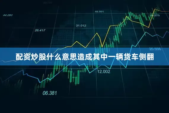 配资炒股什么意思造成其中一辆货车侧翻