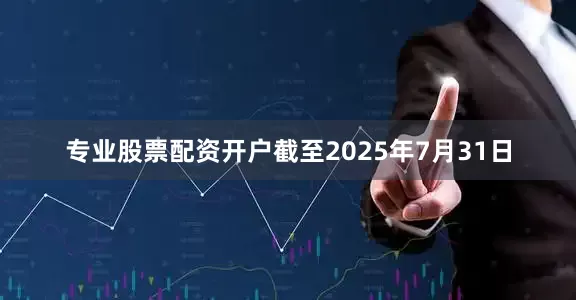 专业股票配资开户截至2025年7月31日