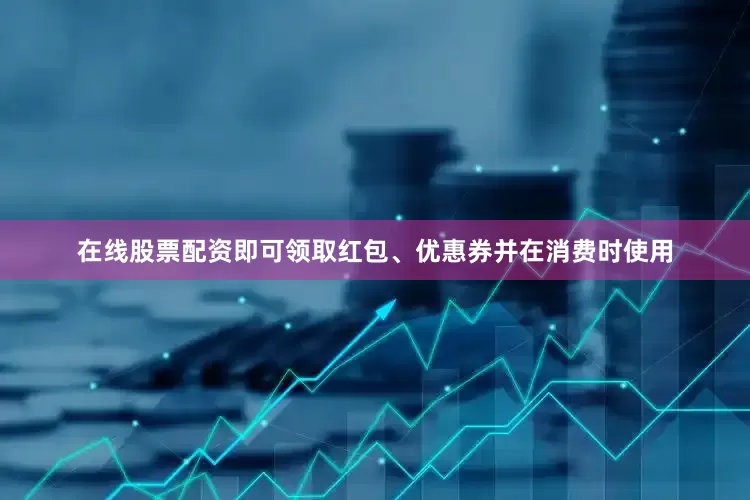 在线股票配资即可领取红包、优惠券并在消费时使用