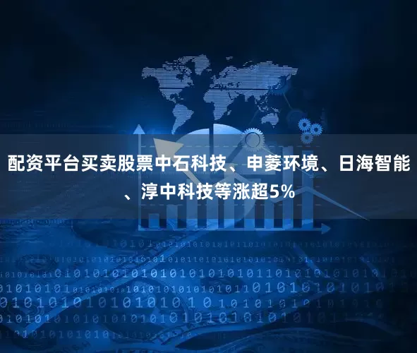 配资平台买卖股票中石科技、申菱环境、日海智能、淳中科技等涨超5%