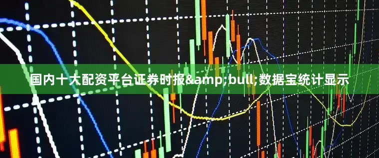 国内十大配资平台证券时报&bull;数据宝统计显示