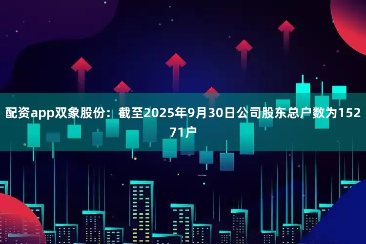 配资app双象股份：截至2025年9月30日公司股东总户数为15271户