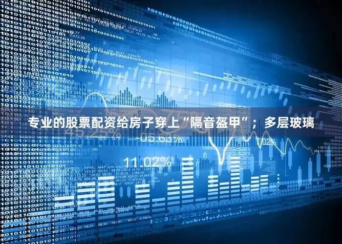 专业的股票配资给房子穿上“隔音盔甲”；多层玻璃