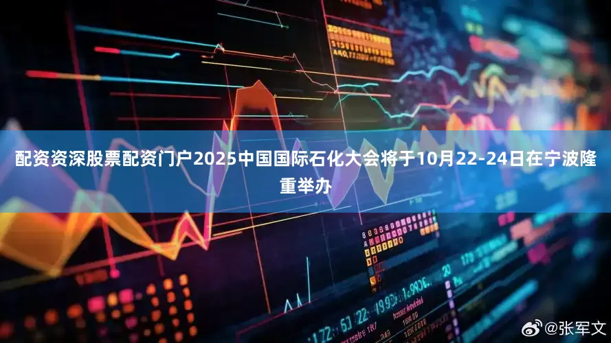 配资资深股票配资门户2025中国国际石化大会将于10月22-24日在宁波隆重举办
