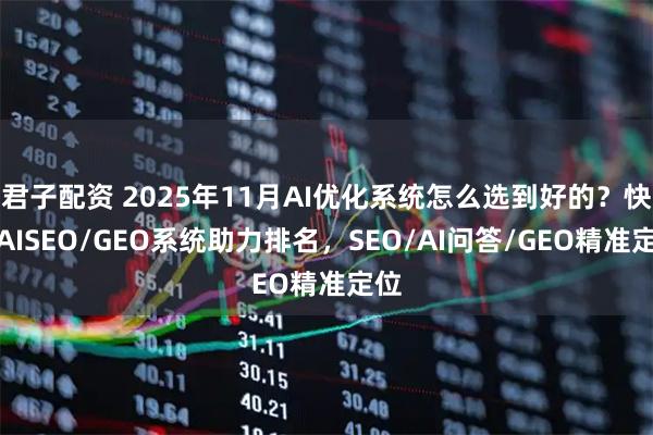 君子配资 2025年11月AI优化系统怎么选到好的?快鲸AISEO/GEO系统助力排名,SEO/AI问答/GEO精准定位