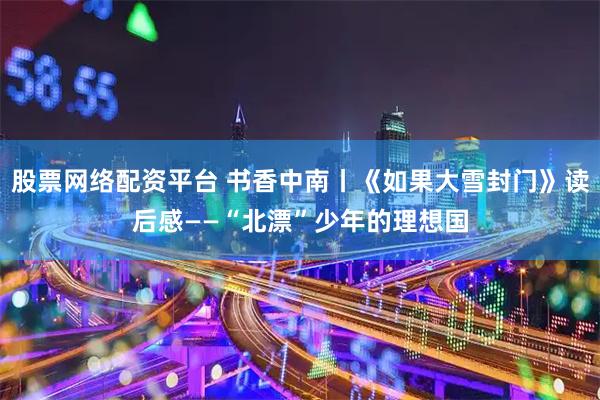 股票网络配资平台 书香中南丨《如果大雪封门》读后感——“北漂”少年的理想国