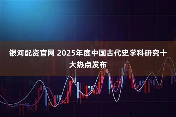 银河配资官网 2025年度中国古代史学科研究十大热点发布
