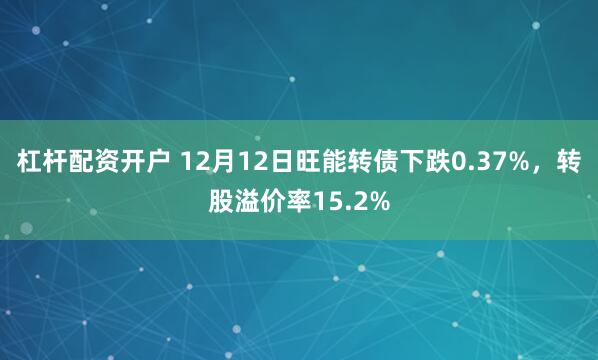杠杆配资开户 12月12日旺能转债下跌0.37%，转股溢价率15.2%