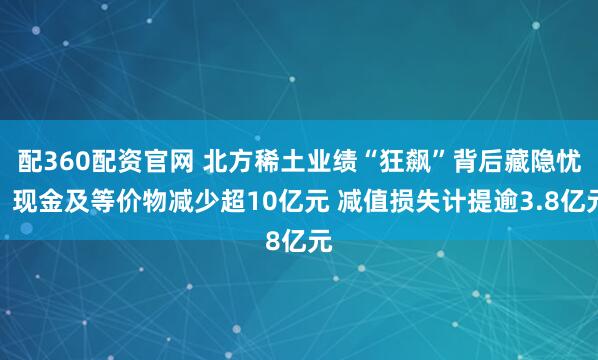 配360配资官网 北方稀土业绩“狂飙”背后藏隐忧：现金及等价物减少超10亿元 减值损失计提逾3.8亿元