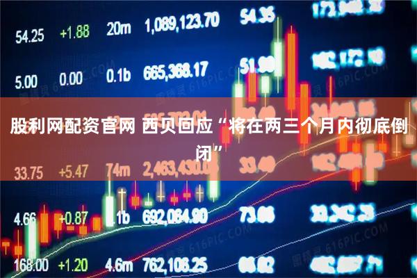 股利网配资官网 西贝回应“将在两三个月内彻底倒闭”